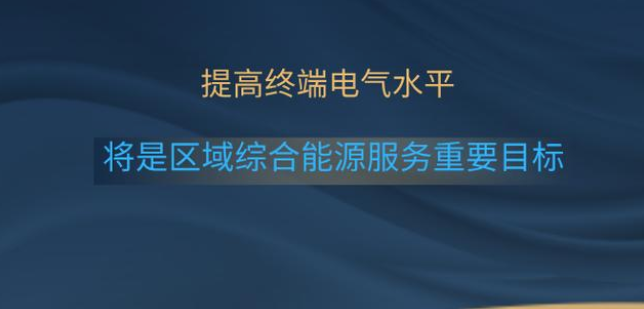 提高终端电气水平将是区域综合能源服务重要目标